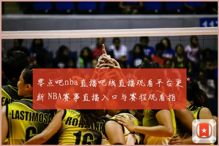 零点吧nba直播吧线直播观看平台更新 NBA赛事直播入口与赛程观看指南