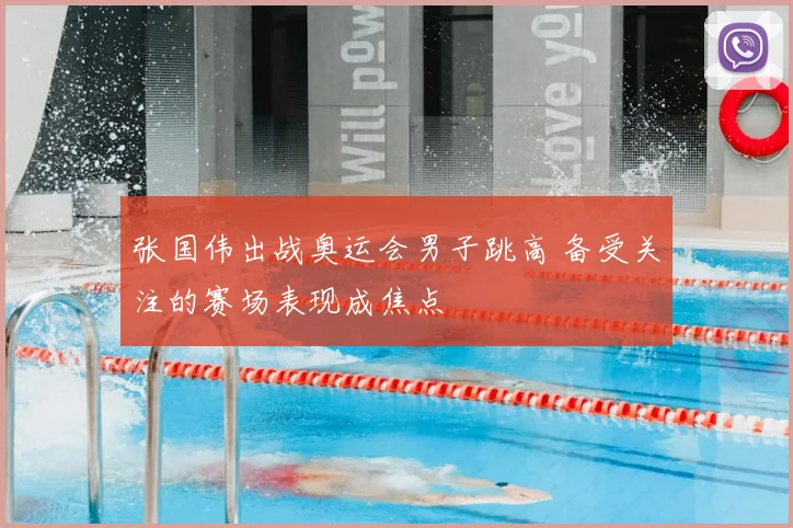 张国伟出战奥运会男子跳高 备受关注的赛场表现成焦点