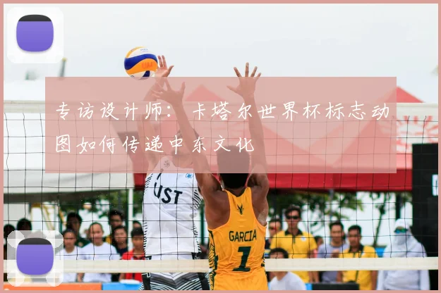 专访设计师：卡塔尔世界杯标志动图如何传递中东文化