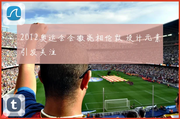 2012奥运会会徽亮相伦敦 设计元素引发关注