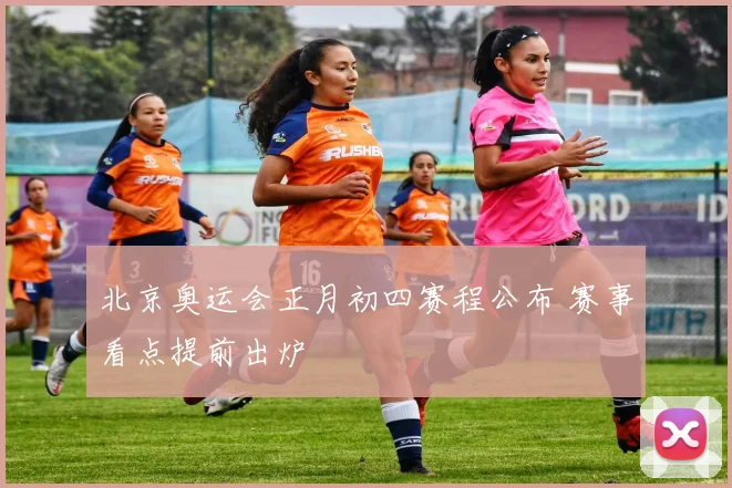 北京奥运会正月初四赛程公布 赛事看点提前出炉