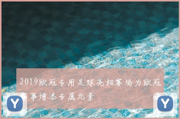 2019欧冠专用足球亮相赛场为欧冠赛事增添专属元素