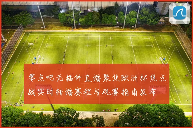 零点吧无插件直播聚焦欧洲杯焦点战实时转播赛程与观赛指南发布