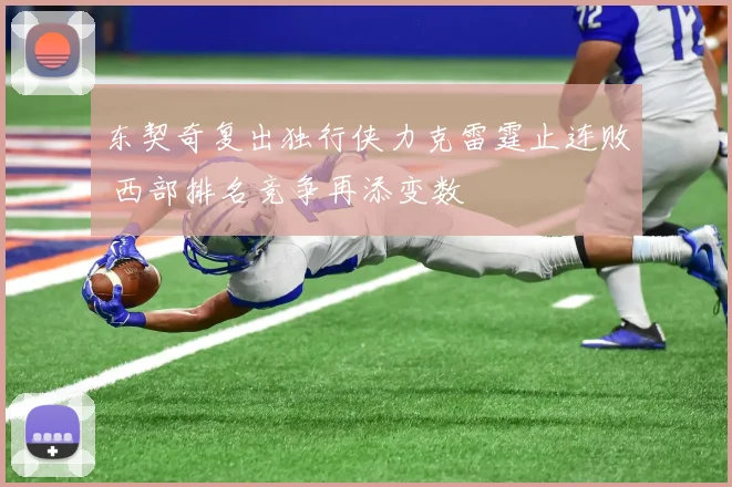 东契奇复出独行侠力克雷霆止连败 西部排名竞争再添变数
