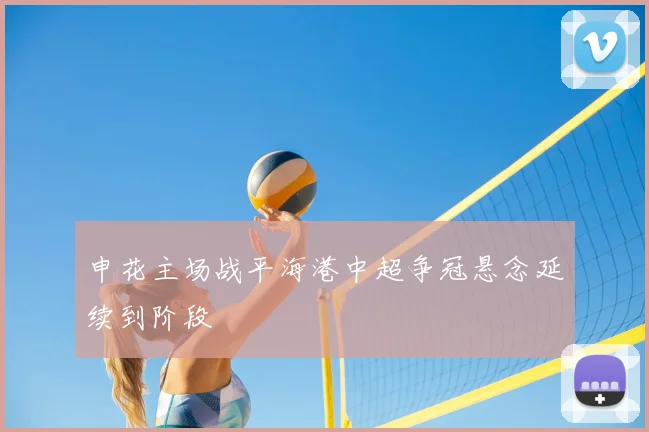 申花主场战平海港中超争冠悬念延续到阶段