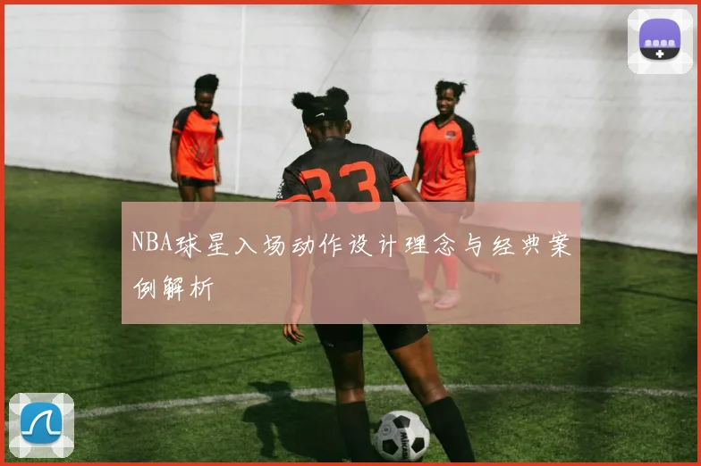 NBA球星入场动作设计理念与经典案例解析