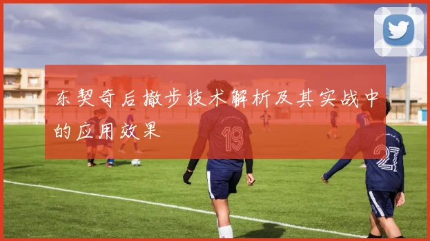 东契奇后撤步技术解析及其实战中的应用效果