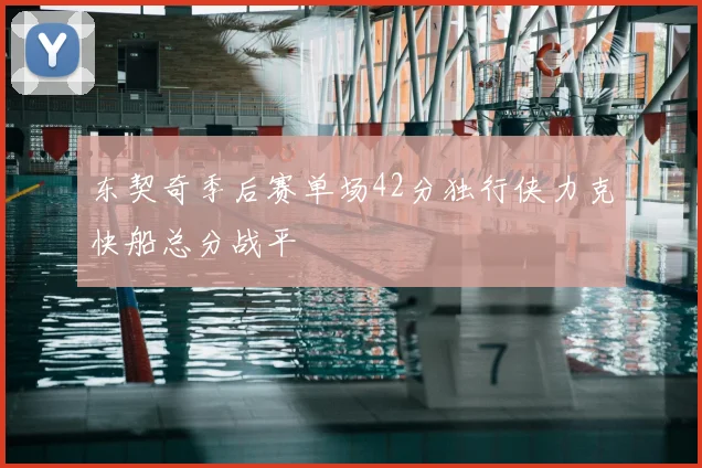 东契奇季后赛单场42分独行侠力克快船总分战平