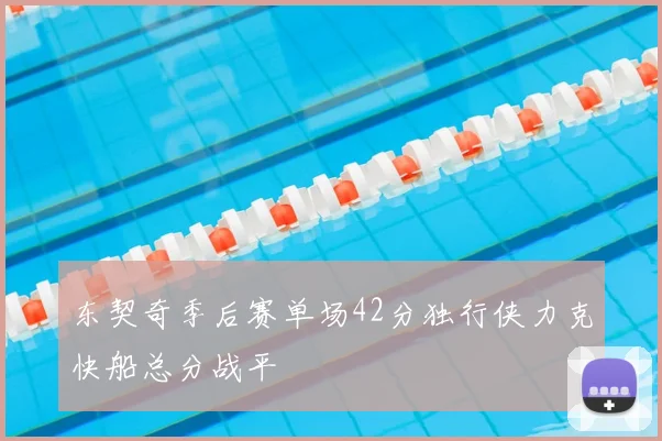 东契奇季后赛单场42分独行侠力克快船总分战平
