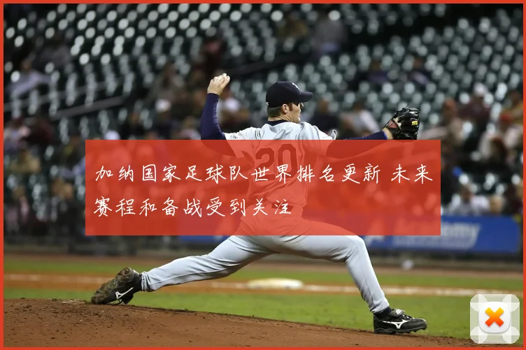 加纳国家足球队世界排名更新 未来赛程和备战受到关注