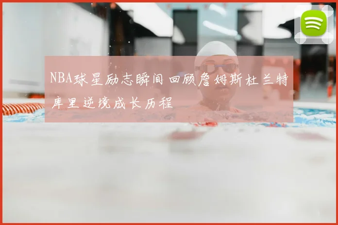 NBA球星励志瞬间回顾詹姆斯杜兰特库里逆境成长历程