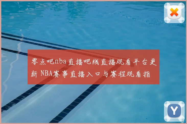 零点吧nba直播吧线直播观看平台更新 NBA赛事直播入口与赛程观看指南