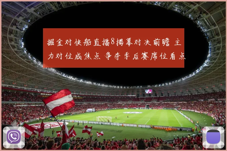 掘金对快船直播8揭幕对决前瞻 主力对位成焦点 争夺季后赛席位看点足