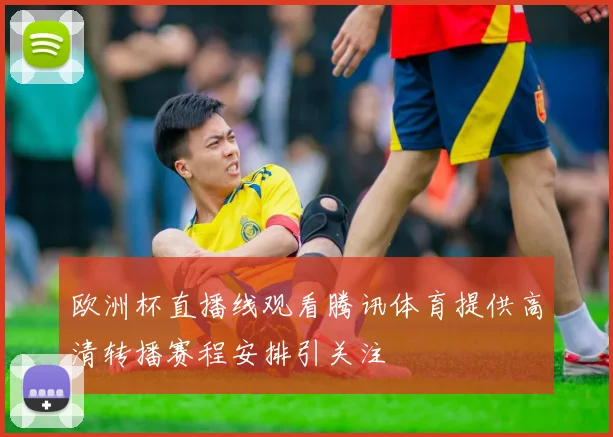 欧洲杯直播线观看腾讯体育提供高清转播赛程安排引关注