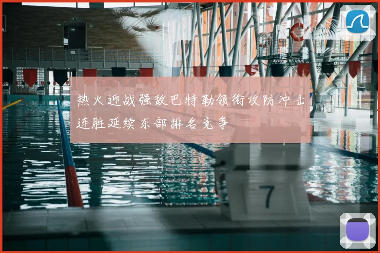 热火迎战强敌巴特勒领衔攻防冲击连胜延续东部排名竞争