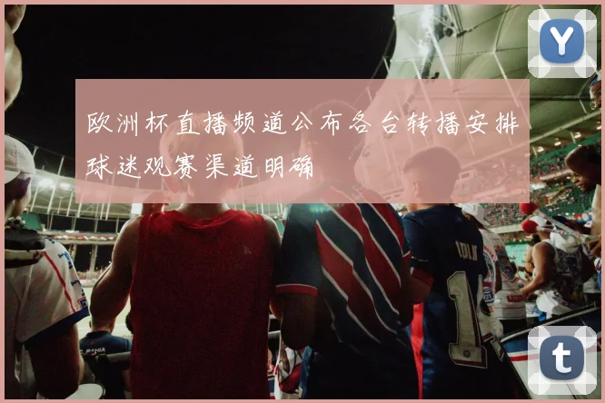 欧洲杯直播频道公布各台转播安排球迷观赛渠道明确