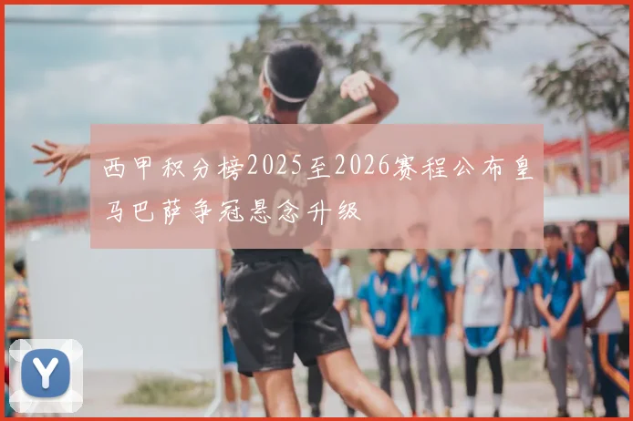 西甲积分榜2025至2026赛程公布皇马巴萨争冠悬念升级
