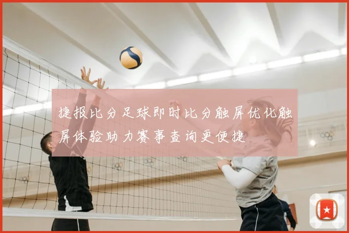 捷报比分足球即时比分触屏优化触屏体验助力赛事查询更便捷