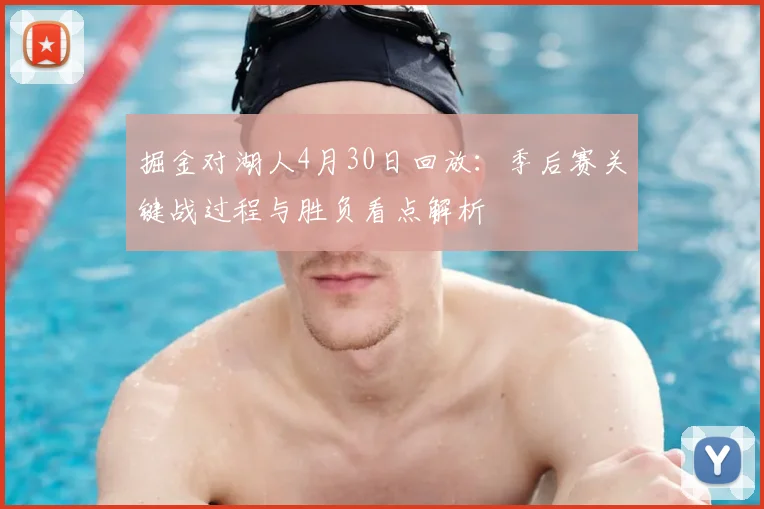 掘金对湖人4月30日回放：季后赛关键战过程与胜负看点解析