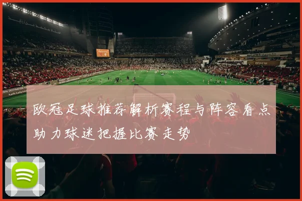 欧冠足球推荐解析赛程与阵容看点助力球迷把握比赛走势