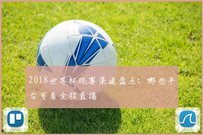 2018世界杯观赛渠道盘点:哪些平台可看全程直播
