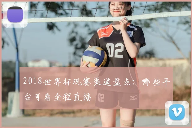 2018世界杯观赛渠道盘点:哪些平台可看全程直播
