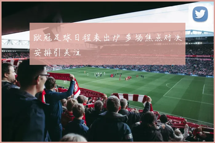 欧冠足球日程表出炉 多场焦点对决安排引关注