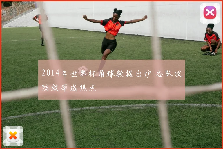 2014年世界杯角球数据出炉 各队攻防效率成焦点