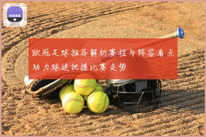 欧冠足球推荐解析赛程与阵容看点助力球迷把握比赛走势