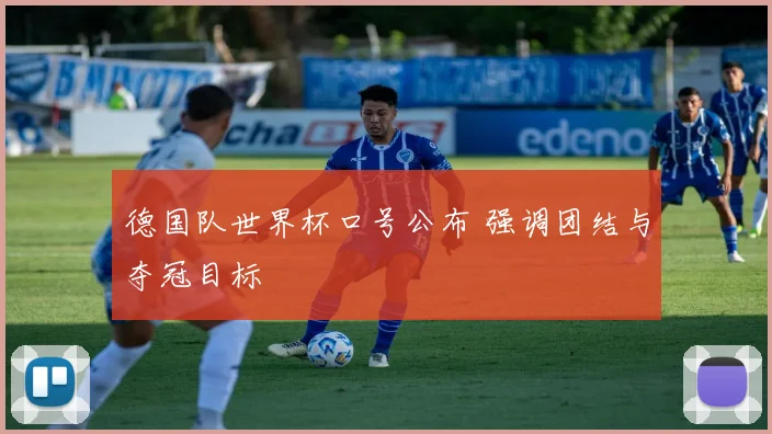 德国队世界杯口号公布 强调团结与夺冠目标