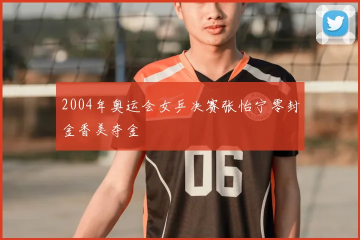 2004年奥运会女乒决赛张怡宁零封金香美夺金