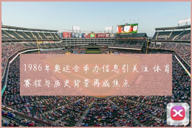 1986年奥运会举办信息引关注 体育赛程与历史背景再成焦点