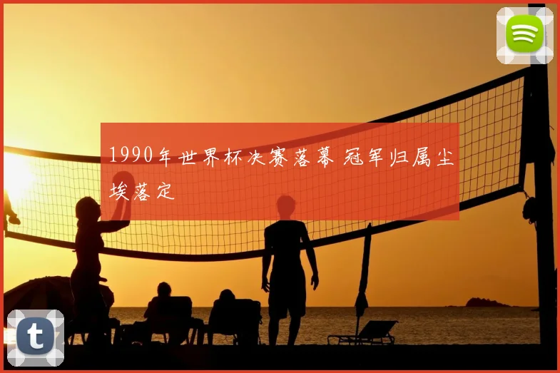 1990年世界杯决赛落幕 冠军归属尘埃落定