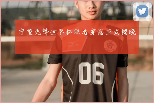 守望先锋世界杯联名穿搭正式揭晓