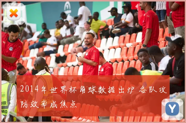2014年世界杯角球数据出炉 各队攻防效率成焦点