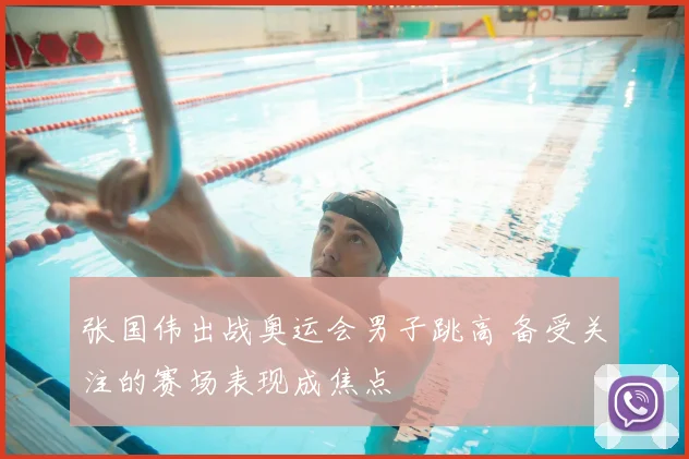张国伟出战奥运会男子跳高 备受关注的赛场表现成焦点